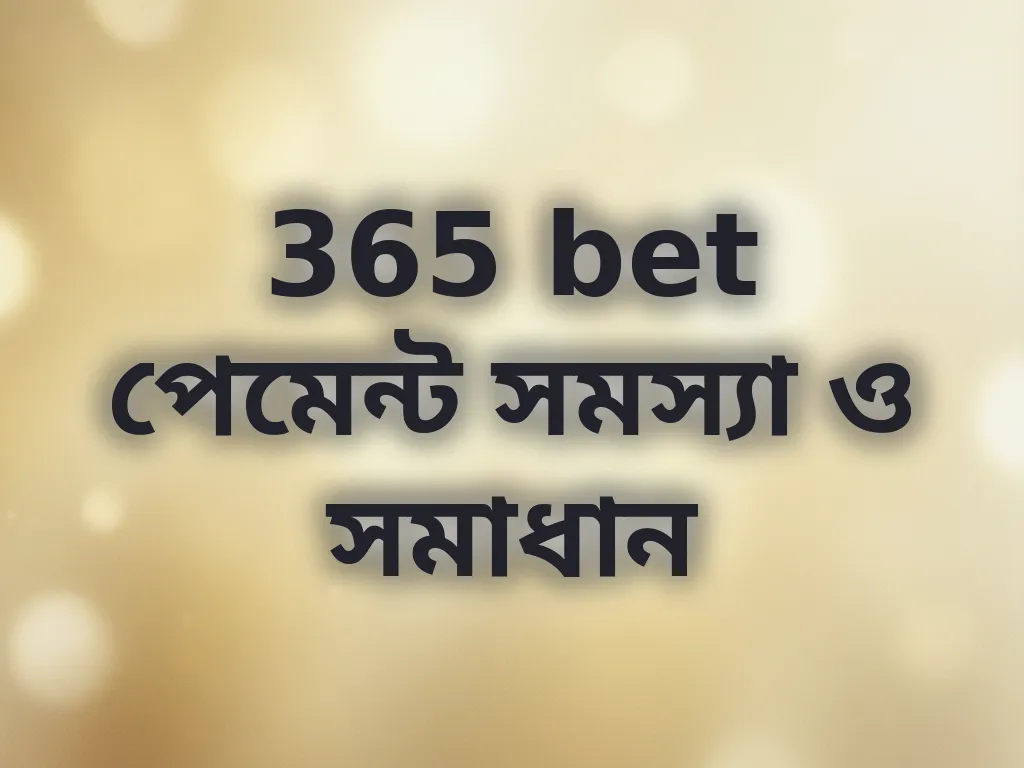 365 bet পেমেন্ট সমস্যা ও সমাধান