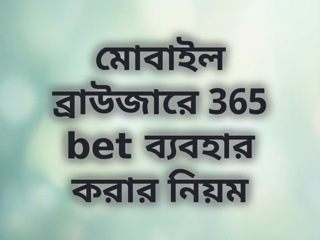 মোবাইল ব্রাউজারে 365 bet ব্যবহার করার নিয়ম